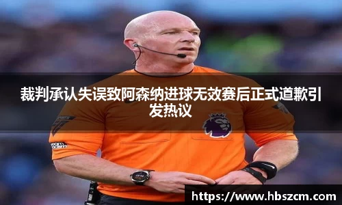裁判承认失误致阿森纳进球无效赛后正式道歉引发热议
