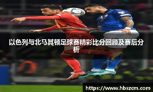 以色列与北马其顿足球赛精彩比分回顾及赛后分析
